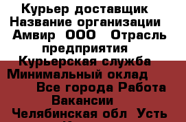 Курьер-доставщик › Название организации ­ Амвир, ООО › Отрасль предприятия ­ Курьерская служба › Минимальный оклад ­ 14 000 - Все города Работа » Вакансии   . Челябинская обл.,Усть-Катав г.